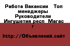 Работа Вакансии - Топ-менеджеры, Руководители. Ингушетия респ.,Магас г.